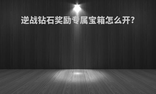 逆战钻石奖励专属宝箱怎么开?