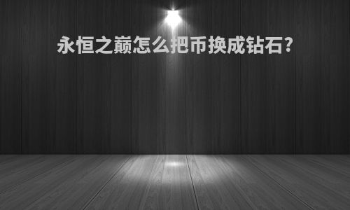 永恒之巅怎么把币换成钻石?