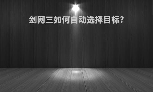剑网三如何自动选择目标?