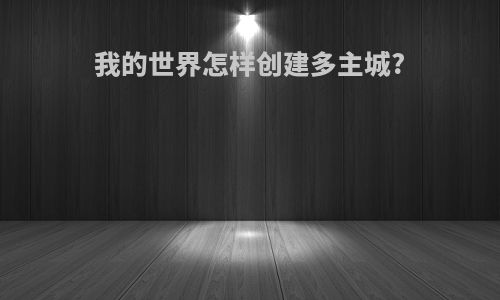 我的世界怎样创建多主城?