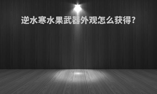 逆水寒水果武器外观怎么获得?