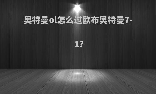 奥特曼ol怎么过欧布奥特曼7-1?