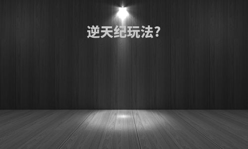 逆天纪玩法?