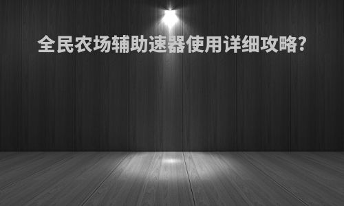 全民农场辅助速器使用详细攻略?