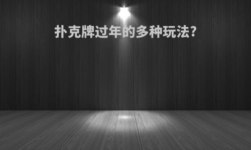 扑克牌过年的多种玩法?