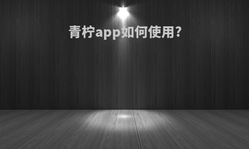 青柠app如何使用?