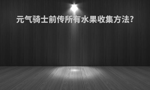 元气骑士前传所有水果收集方法?