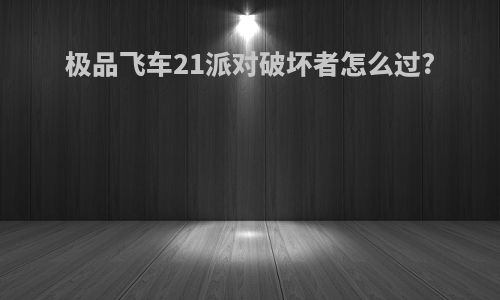 极品飞车21派对破坏者怎么过?