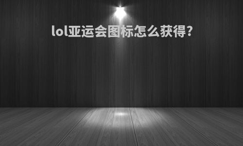 lol亚运会图标怎么获得?