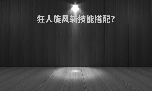 狂人旋风斩技能搭配?