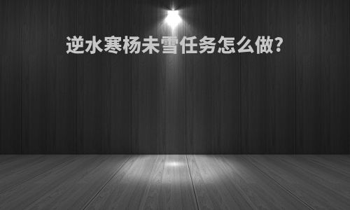 逆水寒杨未雪任务怎么做?