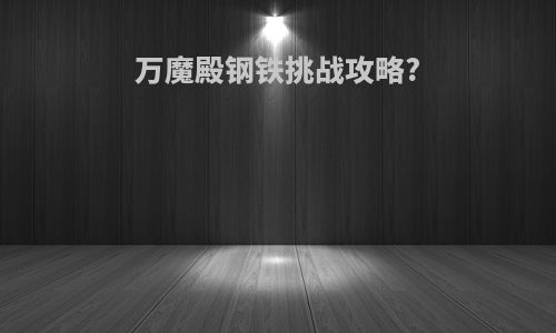 万魔殿钢铁挑战攻略?
