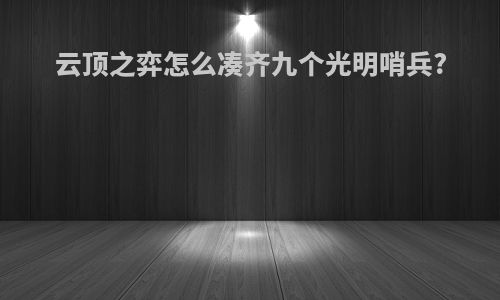 云顶之弈怎么凑齐九个光明哨兵?