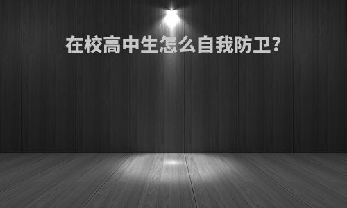 在校高中生怎么自我防卫?