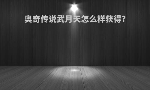 奥奇传说武月天怎么样获得?