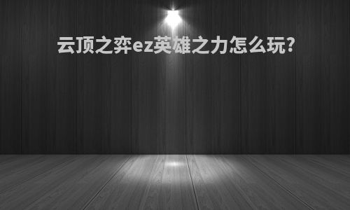 云顶之弈ez英雄之力怎么玩?