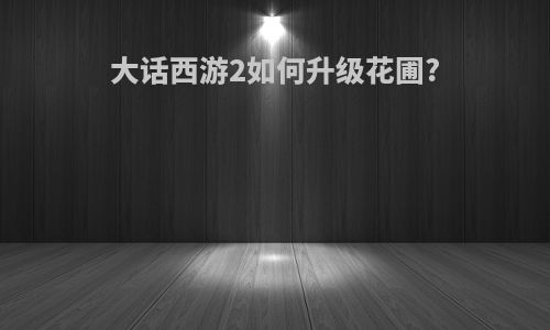 大话西游2如何升级花圃?
