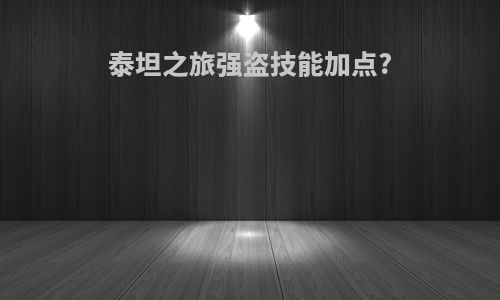 泰坦之旅强盗技能加点?