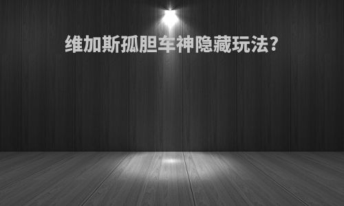 维加斯孤胆车神隐藏玩法?