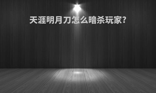 天涯明月刀怎么暗杀玩家?