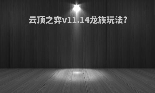 云顶之弈v11.14龙族玩法?