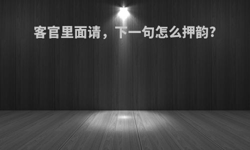 客官里面请，下一句怎么押韵?