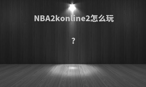NBA2konline2怎么玩?