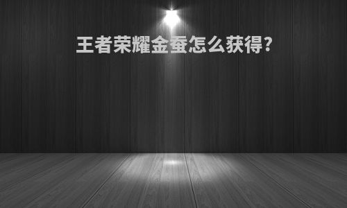 王者荣耀金蚕怎么获得?