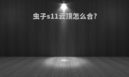 虫子s11云顶怎么合?