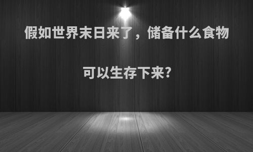 假如世界末日来了，储备什么食物可以生存下来?