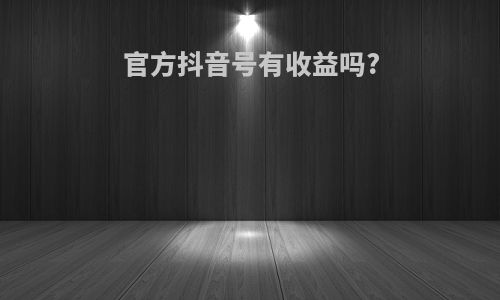 官方抖音号有收益吗?