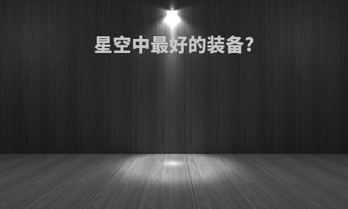 星空中最好的装备?