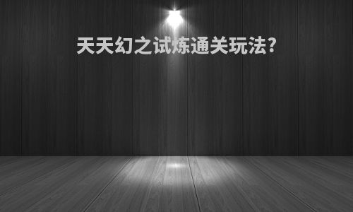 天天幻之试炼通关玩法?