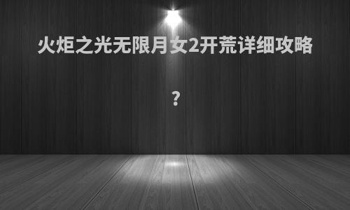 火炬之光无限月女2开荒详细攻略?