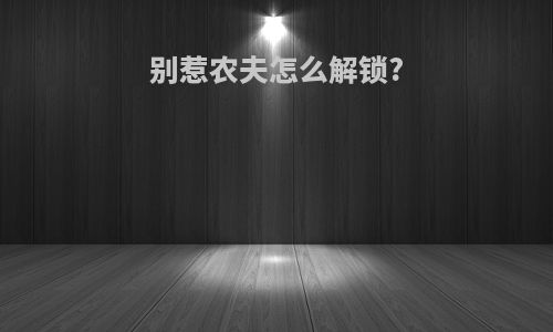 别惹农夫怎么解锁?