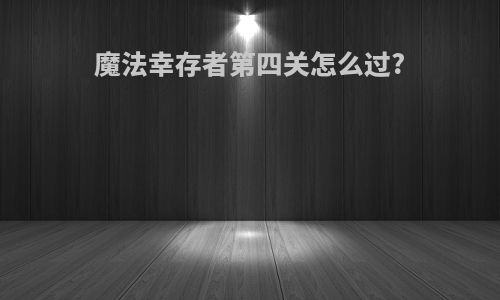 魔法幸存者第四关怎么过?