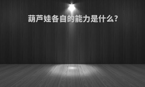 葫芦娃各自的能力是什么?
