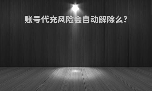 账号代充风险会自动解除么?