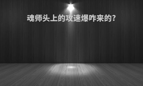 魂师头上的攻速爆咋来的?