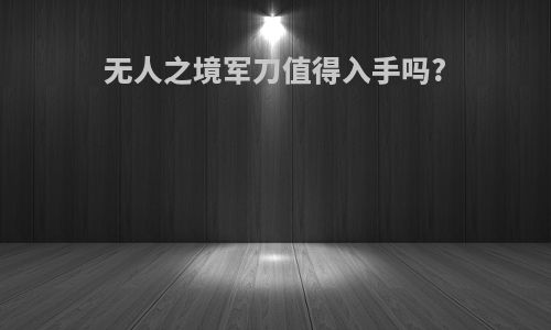 无人之境军刀值得入手吗?
