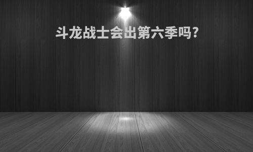 斗龙战士会出第六季吗?