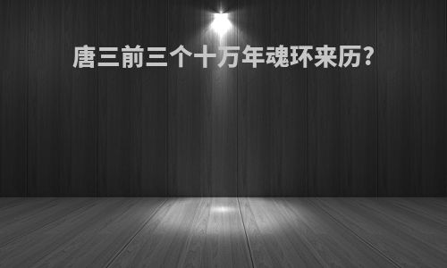 唐三前三个十万年魂环来历?