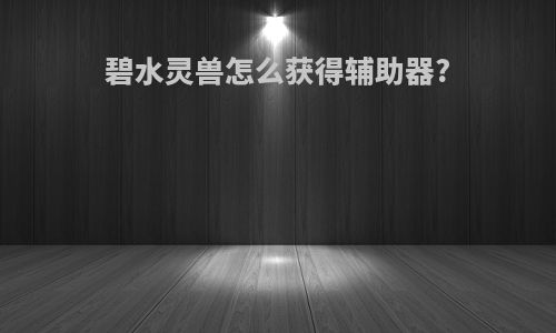 碧水灵兽怎么获得辅助器?