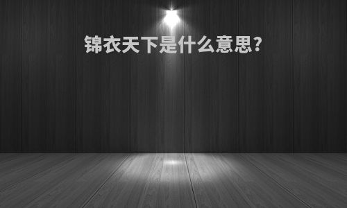 锦衣天下是什么意思?