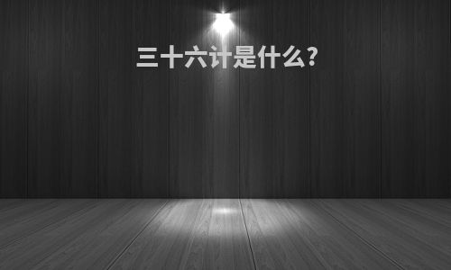 三十六计是什么?