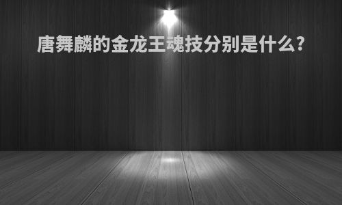 唐舞麟的金龙王魂技分别是什么?
