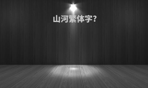 山河繁体字?