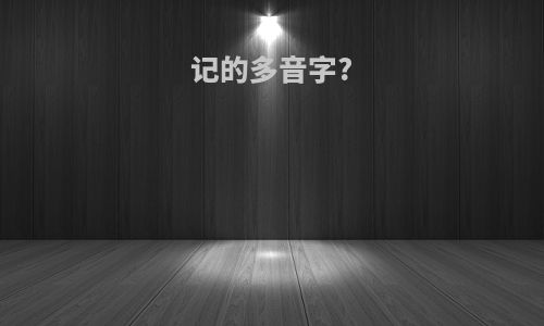 记的多音字?
