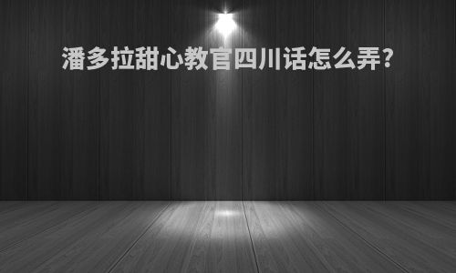 潘多拉甜心教官四川话怎么弄?